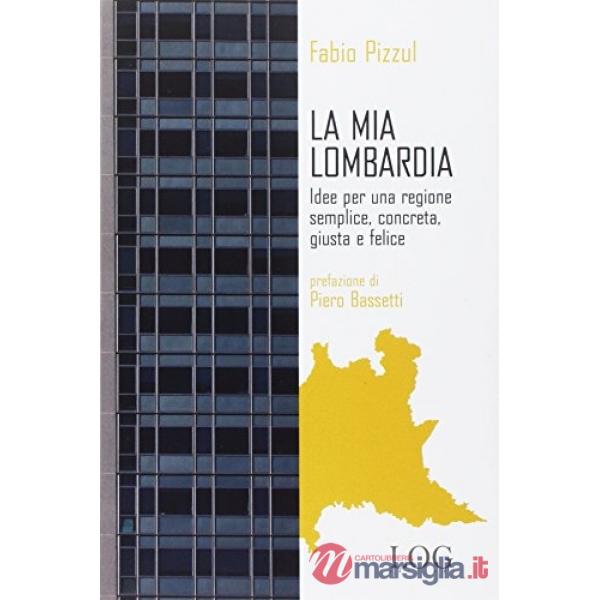 Mia Lombardia. Idee per una regione semplice, concreta, giusta e felice (La)