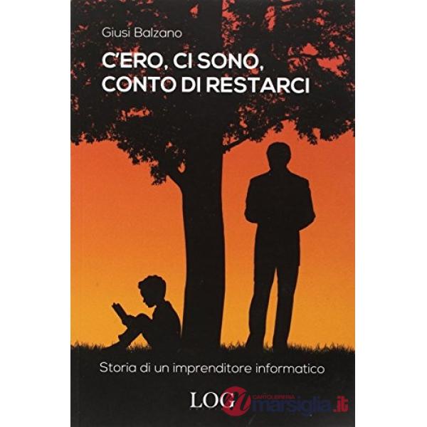 C'ero, ci sono, conto di restarci. Storia di un imprenditore informatico