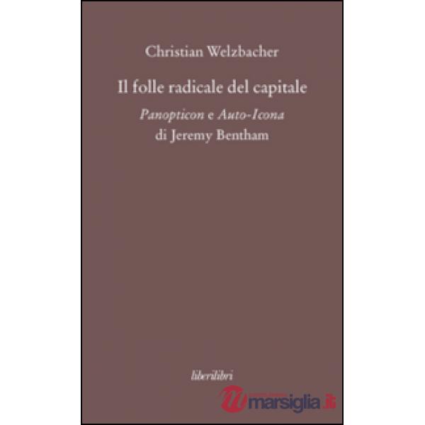 Folle radicale del capitale. Panopticon e auto-icona di Jeremy Bentham (Il)