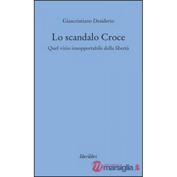 Scandalo Croce. Quel vizio insopportabile della libertà (Lo)