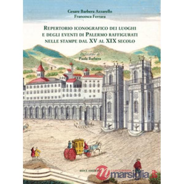 Repertorio iconografico dei luoghi e degli eventi di Palermo raffigurati nelle stampe dal XV al XIX secolo. Ediz. illustrata