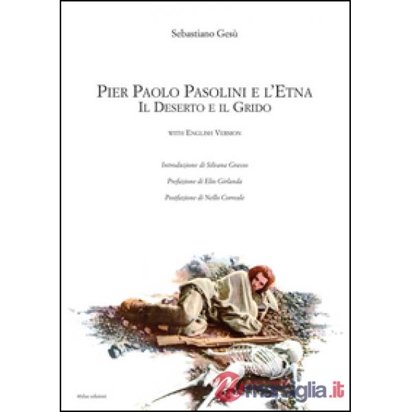 Pier Paolo Pasolini e l'Etna. Il deserto e il grido. Ediz. italiana e inglese