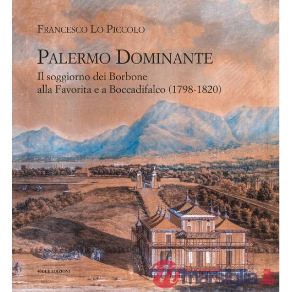 Palermo Dominante. Il soggiorno dei Borbone alla Favorita e a Boccadifalco (1798-1820)
