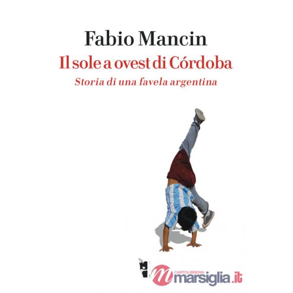 Sole a ovest di Córdoba. Storia di una favela argentina (Il)