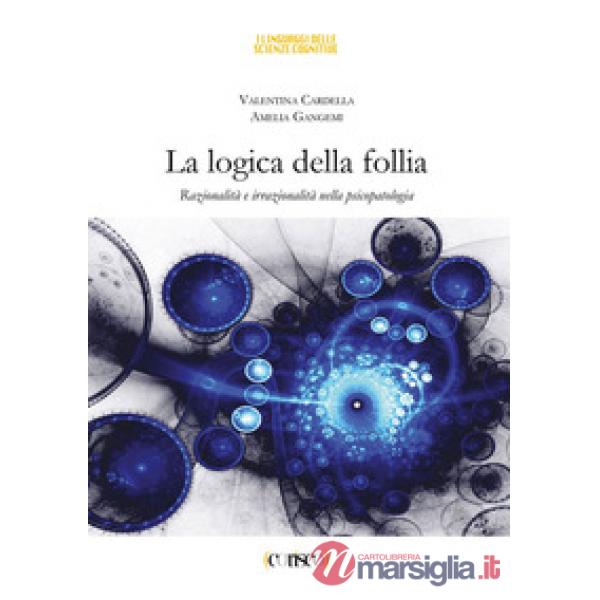 La logica della follia. Razionalità e irrazionalità nella psicopatologia