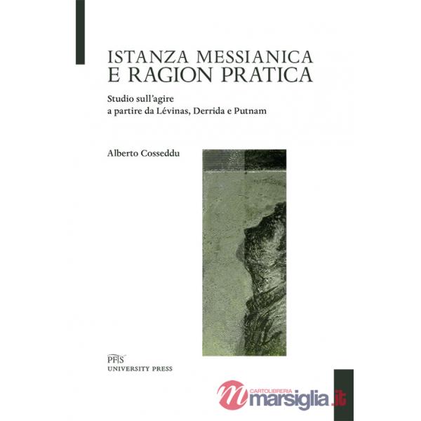 Istanza messianica e ragion pratica. Studio sull'agire a partire da Lévinas, Derrida e Putnam