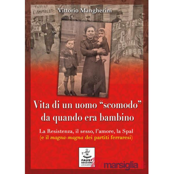 Vita di un uomo «scomodo» da quando era bambino. La Resistenza, il sesso, l'amore, la Spal (e il magna-magna dei partiti ferrare