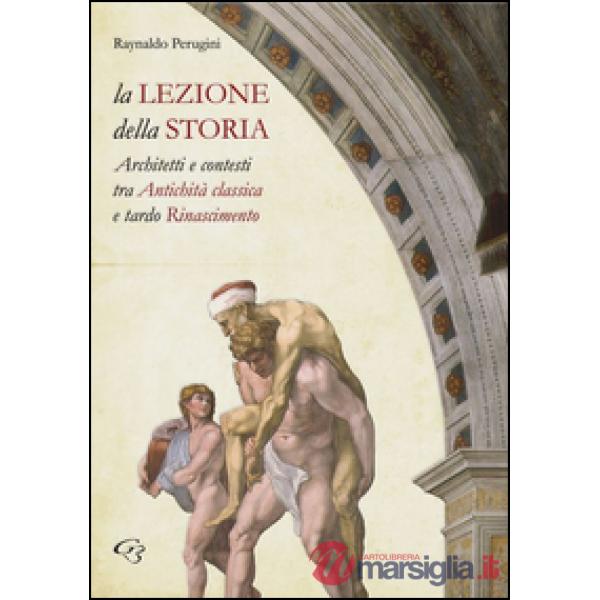 La lezione della storia. Architetti e contesti tra antichità classica e tardo Rinascimento