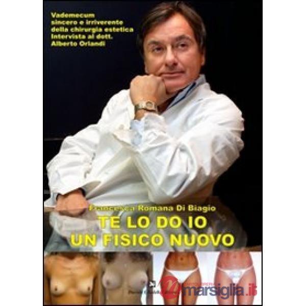 Te lo do io un fisico nuovo. Vademecum sincero e irriverente della chirurgia estetica. Intervista al dott. Alberto Orlandi