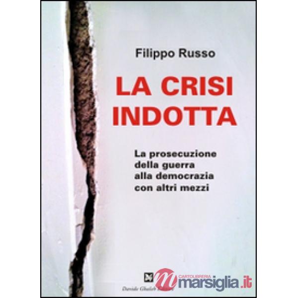 Crisi indotta. La prosecuzione della guerra alla democrazia con altri mezzi (La)