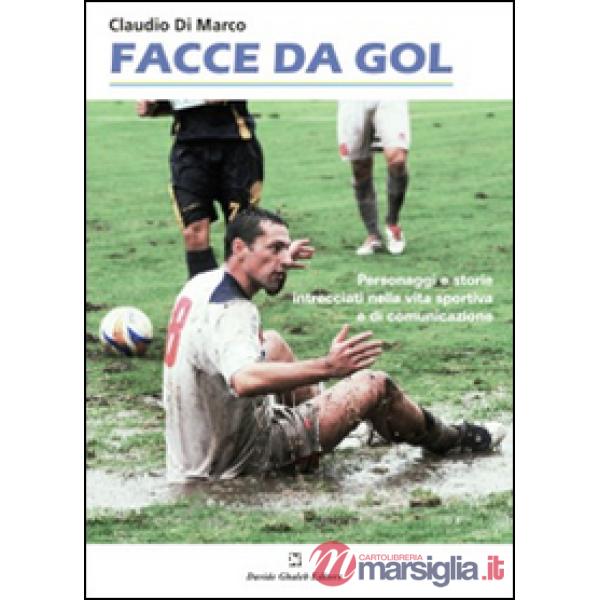 Facce da gol. Personaggi e storie intrecciati nella vita sportiva e di comunicazione