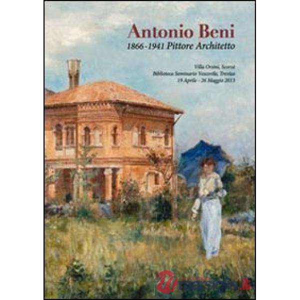 Antonio Beni. 1866-1941 pittore architetto. Ediz. illustrata