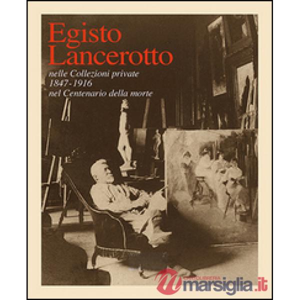 Egisto Lancerotto nelle Collezioni private. 1847-1916 nel centenario della morte