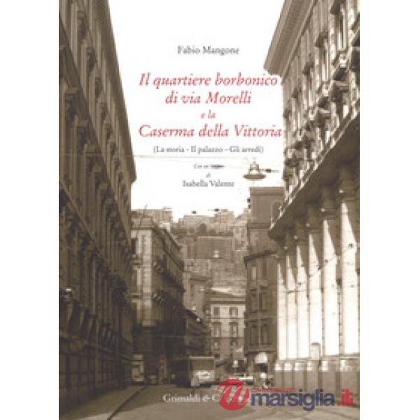 Quartiere borbonico di via Morelli e la Caserma della Vittoria (La storia, il palazzo, gli arredi). Ediz. a colori (Il)