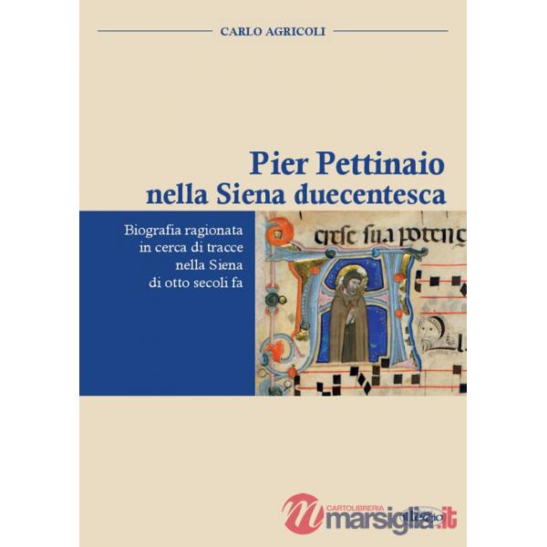 Pier Pettinaio nella Siena duecentesca. Biografia ragionata in cerca di tracce nella Siena di otto secoli fa