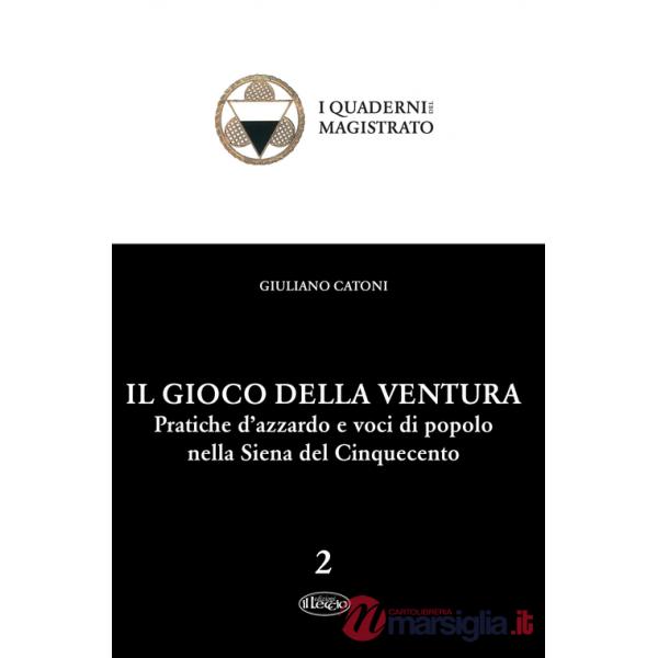 Gioco della ventura. Pratiche d'azzardo e voci di popolo nella Siena del Cinquecento (Il)