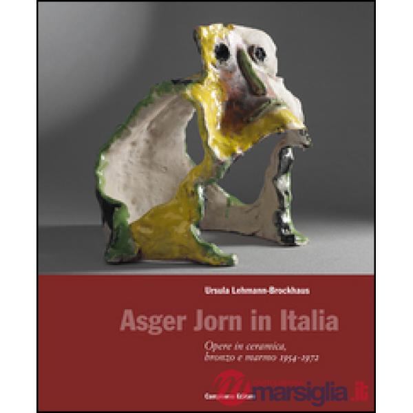 Asger Jorn in Italia. Opere in ceramiche, bronzo e marmo 1954-1972. Ediz. illustrata