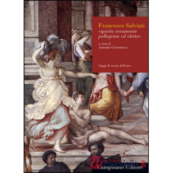 Francesco Salviati. Spirito veramente pellegrino ed eletto. Ediz. illustrata