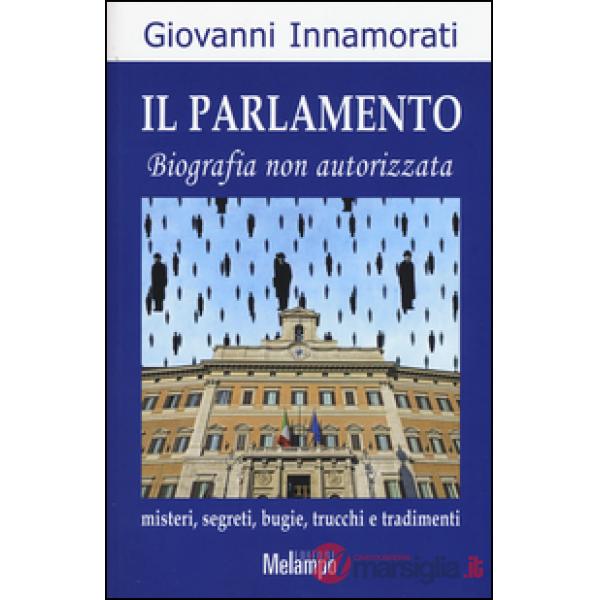 Parlamento. Biografia non autorizzata. Misteri, segreti, bugie, trucchi e tradimenti (Il)