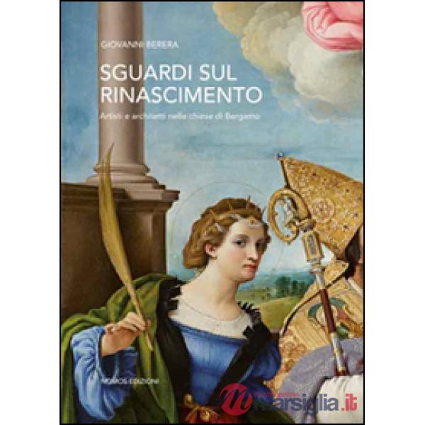 Sguardi sul Rinascimento. Artisti e architetti nelle chiese di Bergamo. Ediz. illustrata