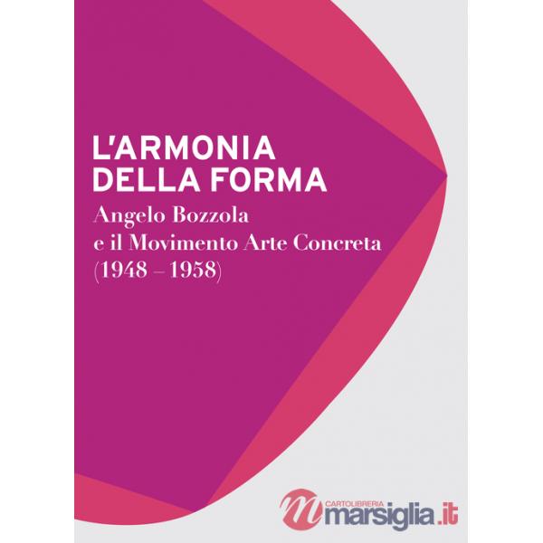 Armonia della forma. Angelo Bozzola e il movimento arte concreta (1948-1958). Catalogo della mostra (Legnano, 28 novembre 2015-2