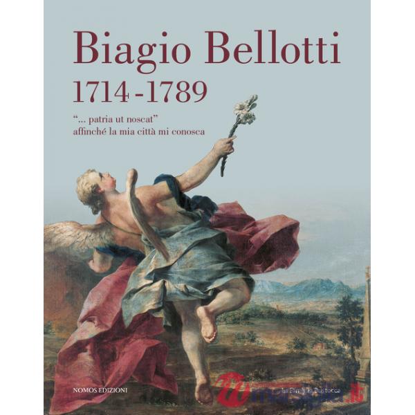 Biagio Bellotti 1714-1789. «... patria ut noscat» affinché la mia città mi conosca. Ediz. illustrata