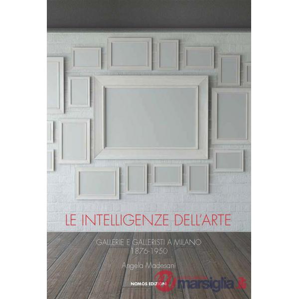 Intelligenze dell'arte. Gallerie e galleristi a Milano 1876-1950 (Le)