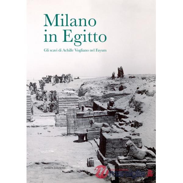 Milano in Egitto. Gli scavi di Achille Vogliano nel Fayum. Catalogo della mostra (Milano, 17 maggio-15 dicembre 2017)