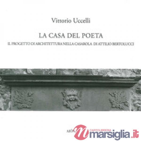 Casa del poeta. Il progetto di architettura nella Casarola di Attilio Bertolucci