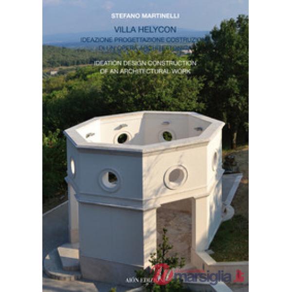 Villa Helycon. Ideazione progettazione costruzione di un'opera architettonica-Ideation design construction of an architectural w