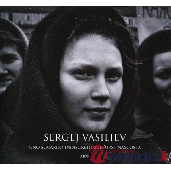 Sergej Vasiliev. Uno sguardo indiscreto sull'URSS nascosta. Ediz. illustrata
