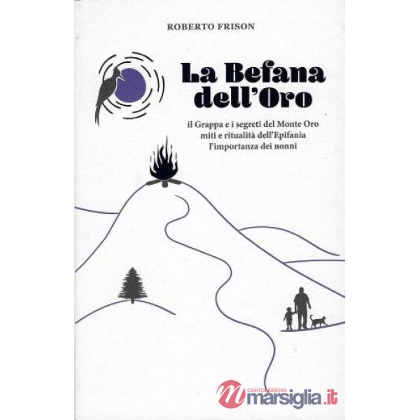 La befana dell'oro. Il Grappa e i segreti del Monte Oro. Miti e ritualità dell'Epifania. L'importanza dei nonni