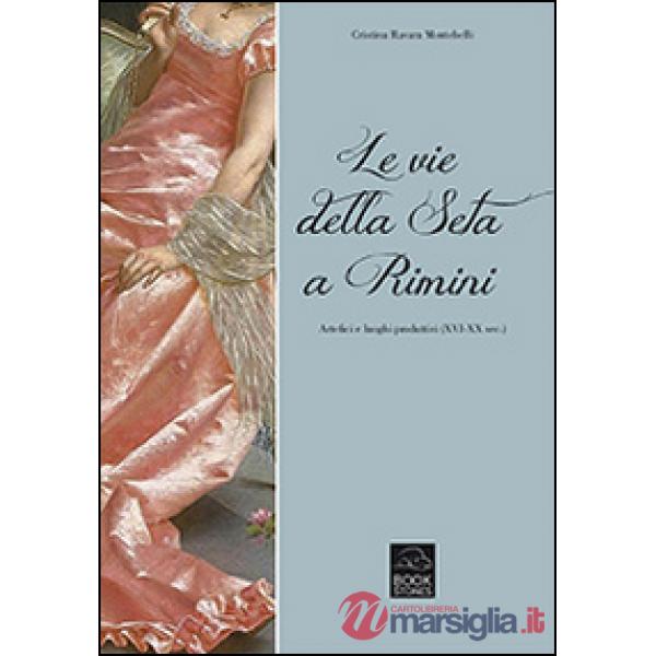 Vie della seta a Rimini. Artefici e luoghi produttivi (XVI-XX sec.) (Le)
