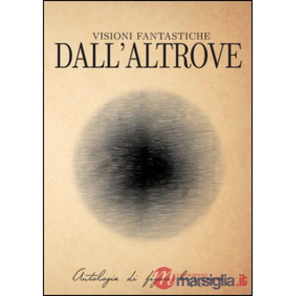 Visioni fantastiche dall'altrove. Antologia di figure bizzarre