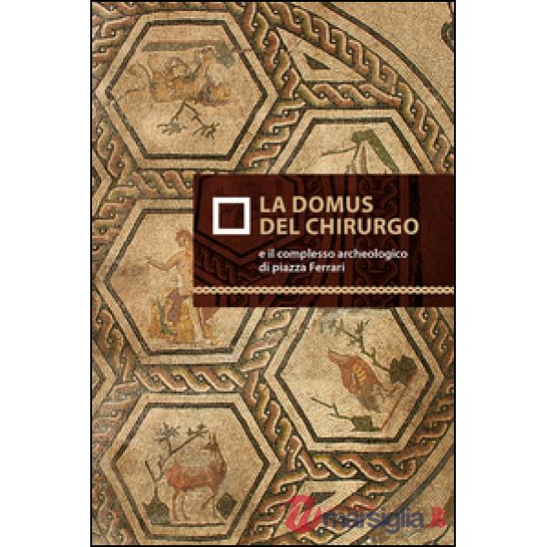 Domus del chirurgo e il complesso archeologico di piazza Ferrari (La)
