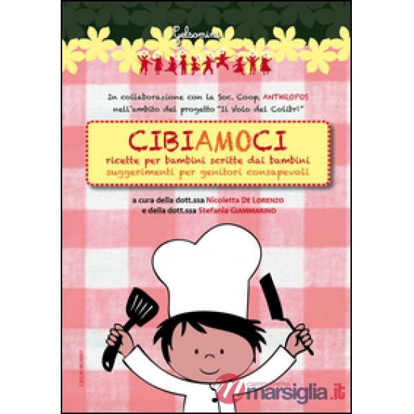 Cibiamoci. Ricette per bambini scritte dai bambini. Suggerimenti per genitori consapevoli
