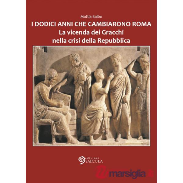 I dodici anni che cambiarono Roma. La vicenda dei Gracchi nella crisi della Repubblica