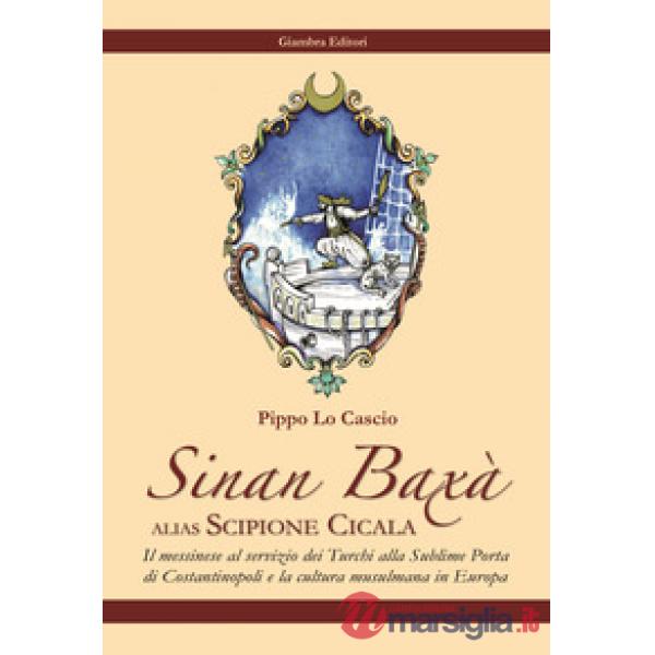 Sinan Baxà. Il messinese al servizio dei turchi alla Sublime Porta di Costantinopoli e la cultura musulmana in Europa