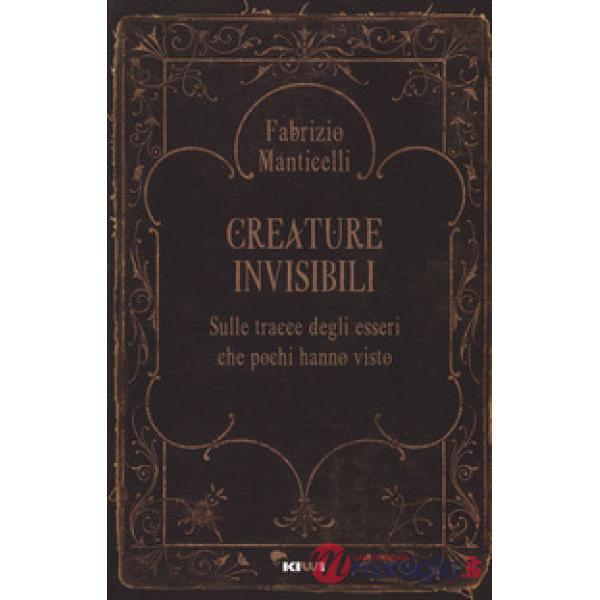 Creature invisibili. Sulle tracce degli esseri che pochi hanno visto