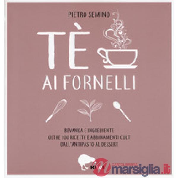 Tè ai fornelli. Bevanda e ingrediente oltre 100 ricette e abbinamenti cult dall'