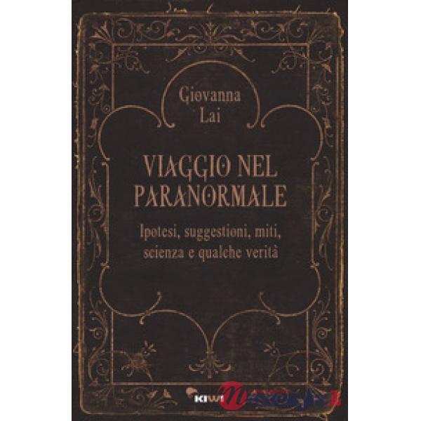 Viaggio nel paranormale. Ipotesi, suggestioni, miti, scienza e qualche verità