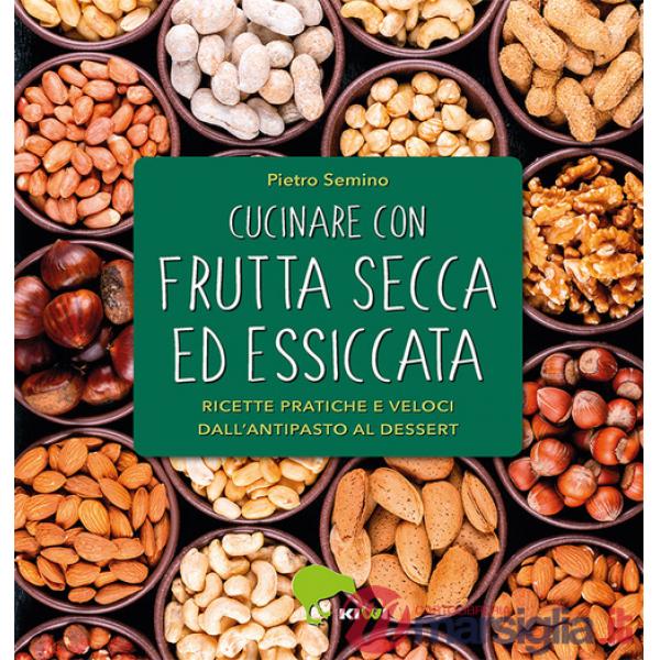 Cucinare con frutta secca ed essiccata. Ricette pratiche e veloci dall'antipasto al dessert. Ediz. a colori
