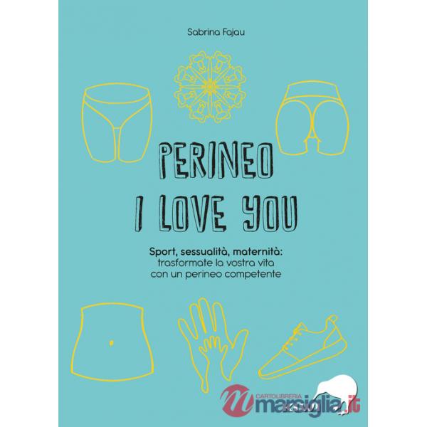 Perineo I love you. Sport, sessualità, maternità: trasformate la vostra vita con un perineo competente