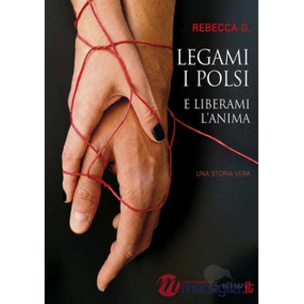 Legami i polsi e liberami l'anima. Storie di Rebecca