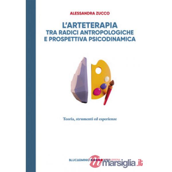 Arteterapia tra radici antropologiche e prospettiva psicodinamica. Teoria, strumenti esperienze (L')