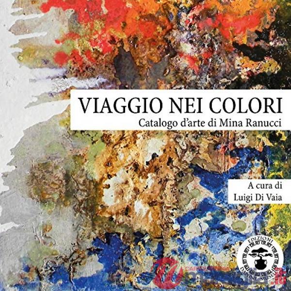 Viaggio nei colori. Catalogo d'arte di Mina Ranucci. Ediz. illustrata