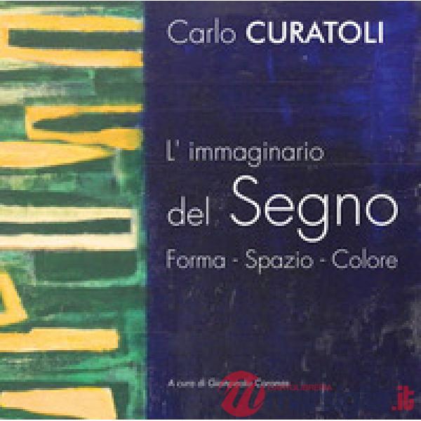 Carlo Curatoli. L'immaginario del segno. Forma. Spazio. Colore. Ediz. illustrata