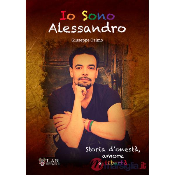 Io sono Alessandro. Storia d'onestà. Amore e libertà