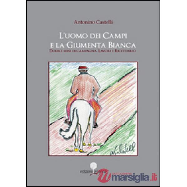 Uomo dei campi e la giumenta bianca. Dodici mesi di campagna. Lavori e ricettari