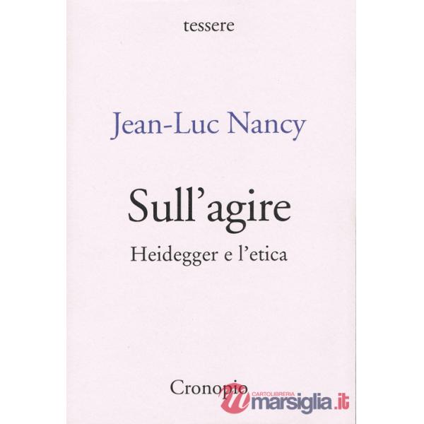 Sull'agire. Heidegger e l'etica. Ediz. ampliata